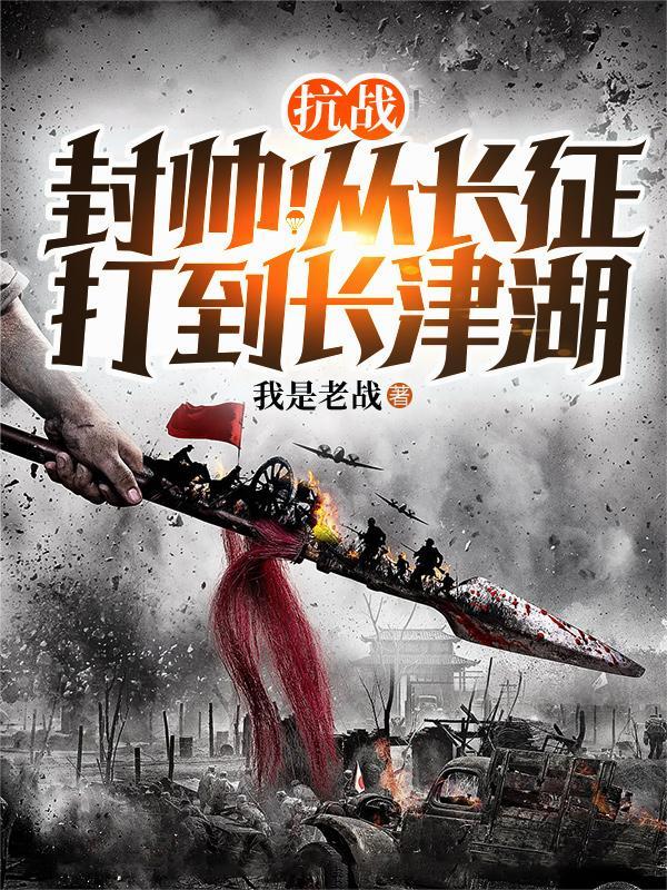 抗战:封帅!从长征打到长津湖